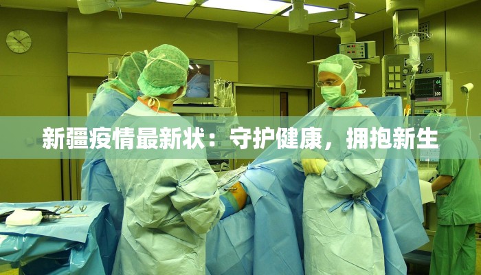 新疆疫情最新状：守护健康，拥抱新生