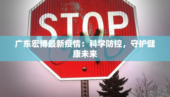 广东宏博最新疫情：科学防控，守护健康未来