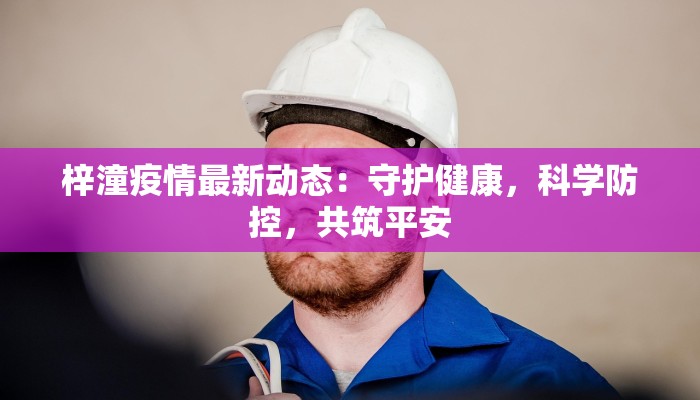 梓潼疫情最新动态：守护健康，科学防控，共筑平安