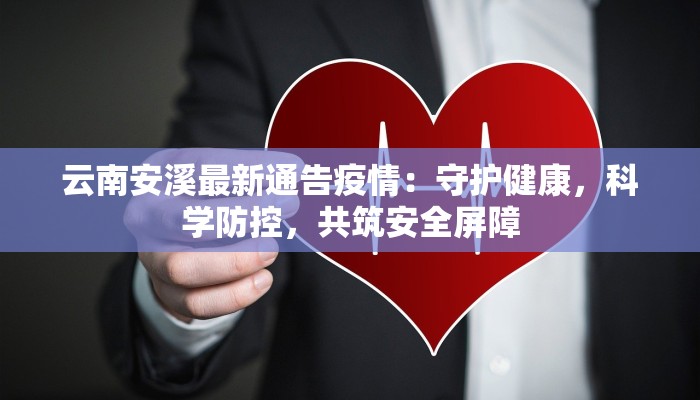 云南安溪最新通告疫情：守护健康，科学防控，共筑安全屏障