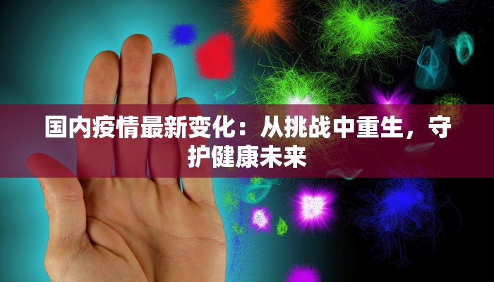 国内疫情最新变化：从挑战中重生，守护健康未来