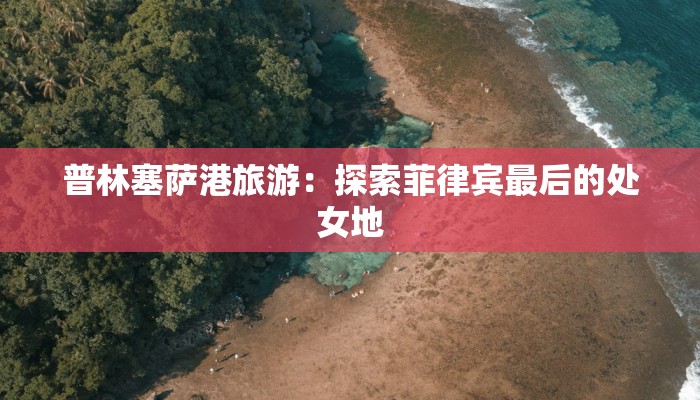 普林塞萨港旅游：探索菲律宾最后的处女地