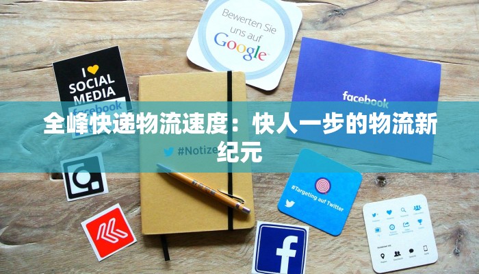 全峰快递物流速度：快人一步的物流新纪元