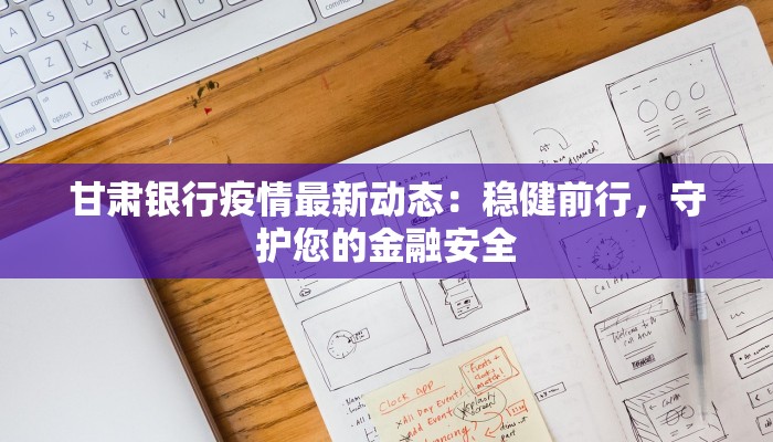 甘肃银行疫情最新动态：稳健前行，守护您的金融安全