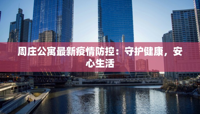 周庄公寓最新疫情防控：守护健康，安心生活