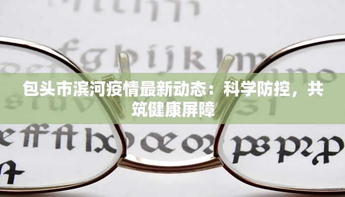包头市滨河疫情最新动态：科学防控，共筑健康屏障