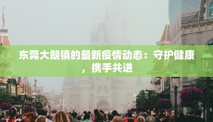 东莞大朗镇的最新疫情动态：守护健康，携手共进