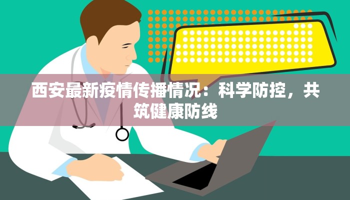 西安最新疫情传播情况：科学防控，共筑健康防线