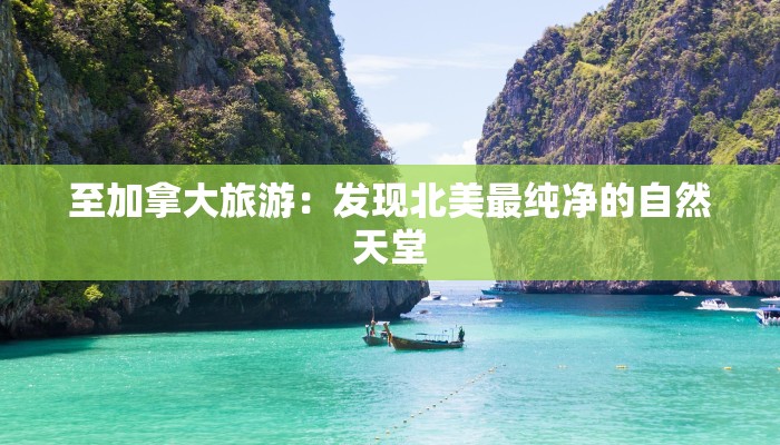 至加拿大旅游：发现北美最纯净的自然天堂