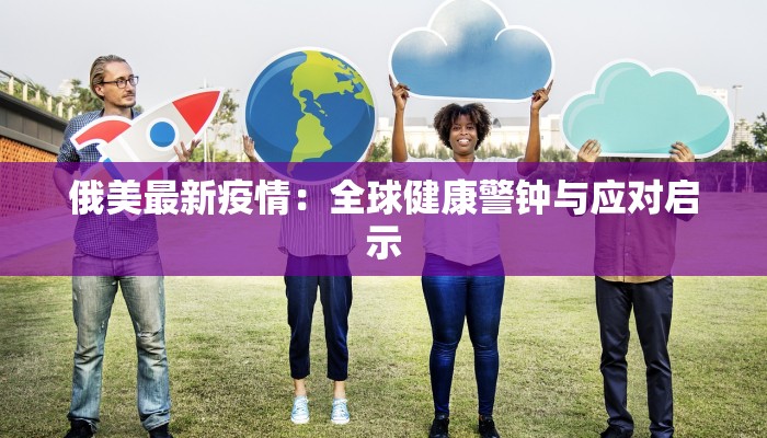 俄美最新疫情：全球健康警钟与应对启示